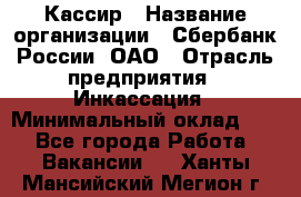 Кассир › Название организации ­ Сбербанк России, ОАО › Отрасль предприятия ­ Инкассация › Минимальный оклад ­ 1 - Все города Работа » Вакансии   . Ханты-Мансийский,Мегион г.